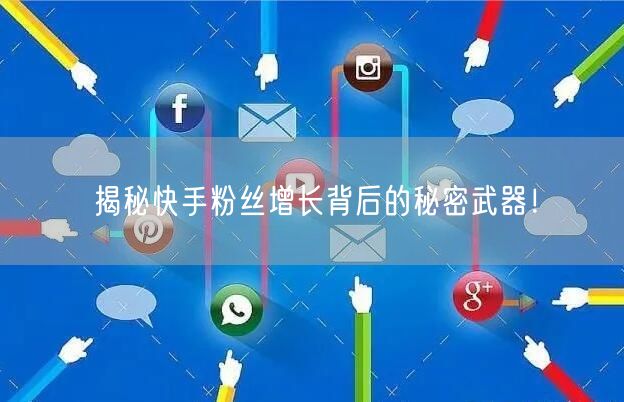 揭秘快手粉丝增长背后的秘密武器！