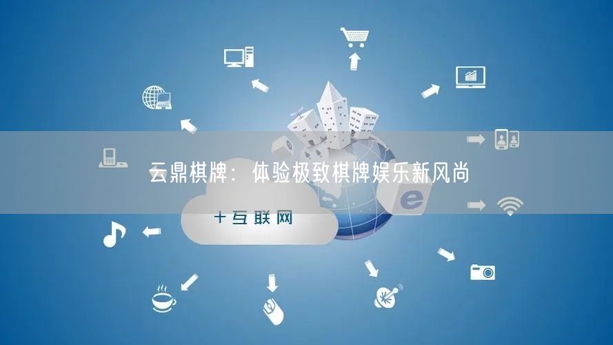 云鼎棋牌：体验极致棋牌娱乐新风尚