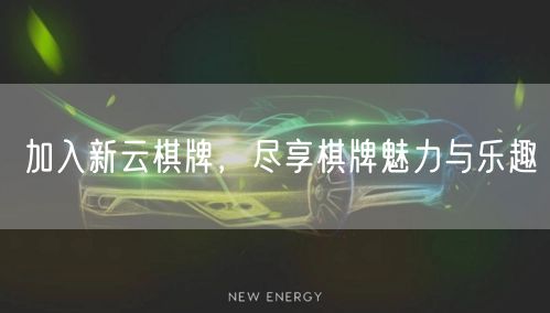 加入新云棋牌，尽享棋牌魅力与乐趣