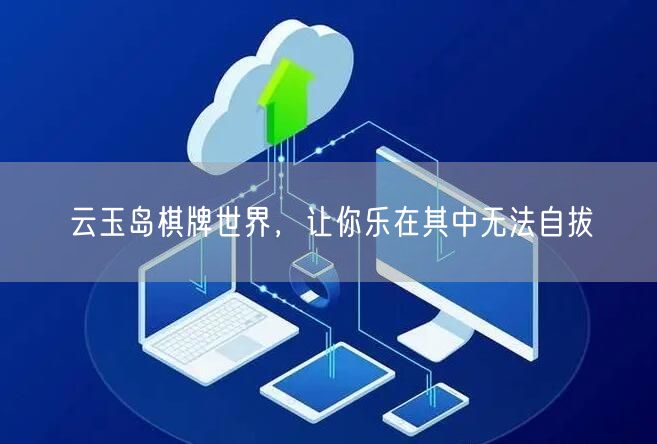 云玉岛棋牌世界，让你乐在其中无法自拔
