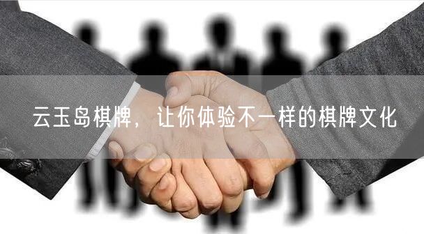 云玉岛棋牌，让你体验不一样的棋牌文化