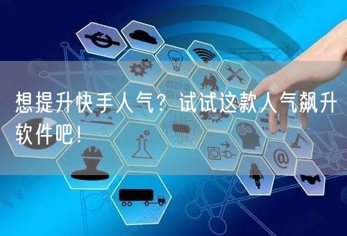 想提升快手人气？试试这款人气飙升软件吧！