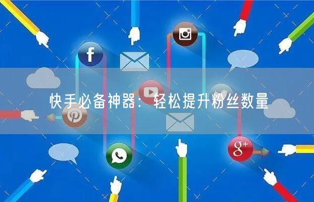 快手必备神器：轻松提升粉丝数量