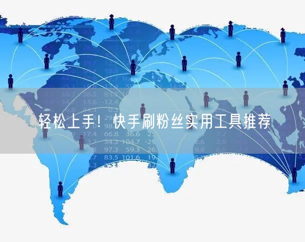 轻松上手！快手刷粉丝实用工具推荐