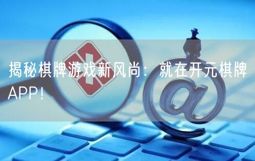 揭秘棋牌游戏新风尚：就在开元棋牌APP！