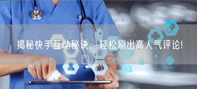 揭秘快手互动秘诀，轻松刷出高人气评论!