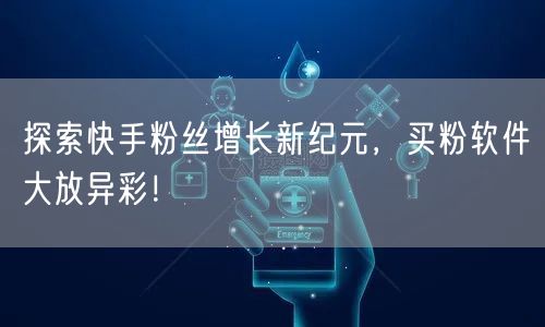 探索快手粉丝增长新纪元，买粉软件大放异彩！