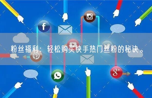 粉丝福利：轻松购买快手热门丝粉的秘诀。