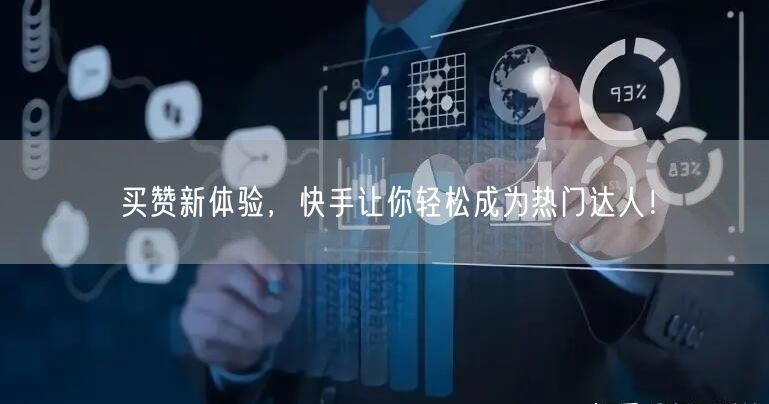 买赞新体验，快手让你轻松成为热门达人！