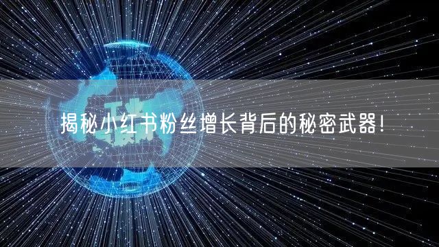 揭秘小红书粉丝增长背后的秘密武器！