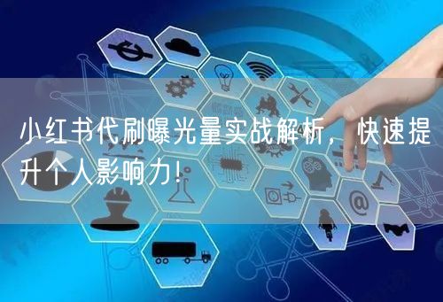 小红书代刷曝光量实战解析，快速提升个人影响力！