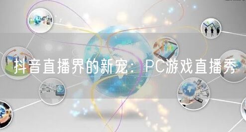 抖音直播界的新宠：PC游戏直播秀