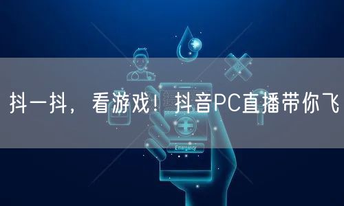抖一抖，看游戏！抖音PC直播带你飞