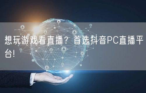 想玩游戏看直播？首选抖音PC直播平台!
