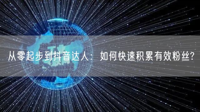 从零起步到抖音达人：如何快速积累有效粉丝?
