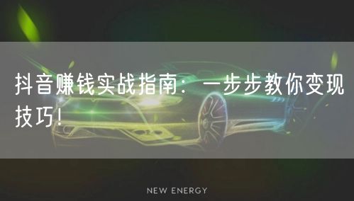 抖音赚钱实战指南：一步步教你变现技巧！