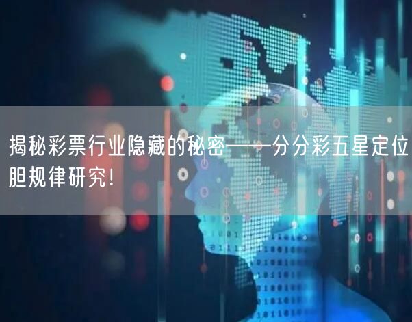 揭秘彩票行业隐藏的秘密——分分彩五星定位胆规律研究！