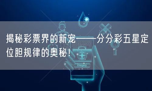 揭秘彩票界的新宠——分分彩五星定位胆规律的奥秘！