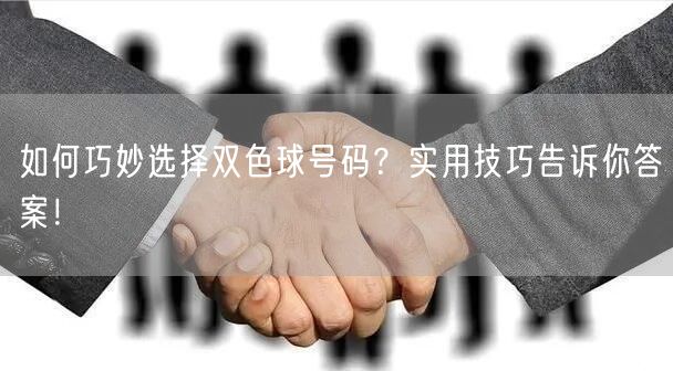 如何巧妙选择双色球号码？实用技巧告诉你答案！