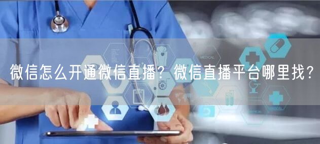 微信怎么开通微信直播？微信直播平台哪里找？