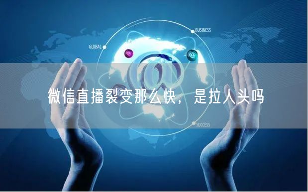 微信直播裂变那么快，是拉人头吗
