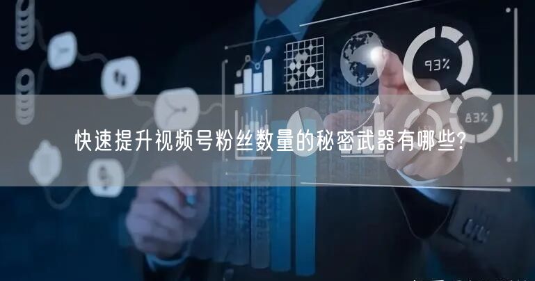 快速提升视频号粉丝数量的秘密武器有哪些?