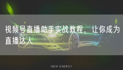 视频号直播助手实战教程，让你成为直播达人