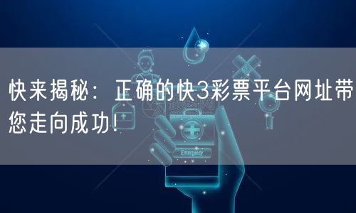快来揭秘：正确的快3彩票平台网址带您走向成功！