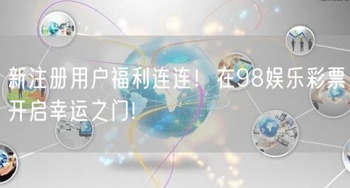 新注册用户福利连连！在98娱乐彩票开启幸运之门!