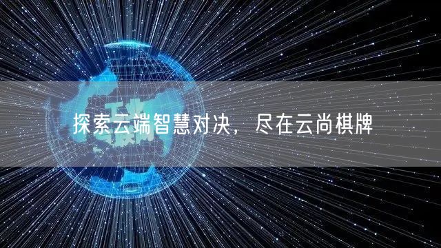 探索云端智慧对决，尽在云尚棋牌